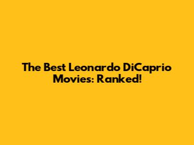 The Best Leonardo DiCaprio Movies: Ranked!