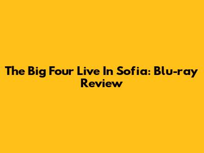 The Big Four Live In Sofia: Blu-ray Review