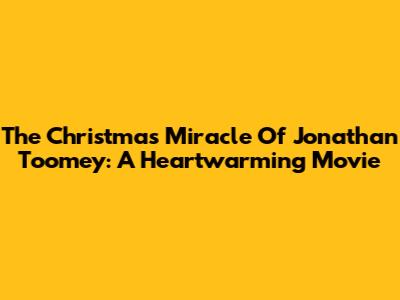 The Christmas Miracle Of Jonathan Toomey: A Heartwarming Movie