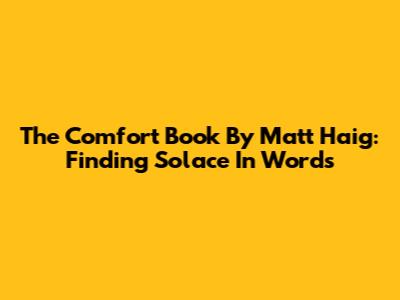 The Comfort Book By Matt Haig: Finding Solace In Words