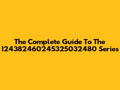 The Complete Guide To The I24382460245325032480 Series