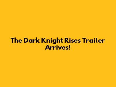 The Dark Knight Rises Trailer Arrives!