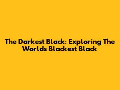 The Darkest Black: Exploring The World's Blackest Black