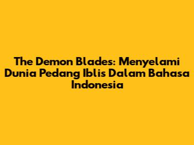 The Demon Blades: Menyelami Dunia Pedang Iblis Dalam Bahasa Indonesia