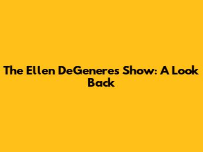 The Ellen DeGeneres Show: A Look Back