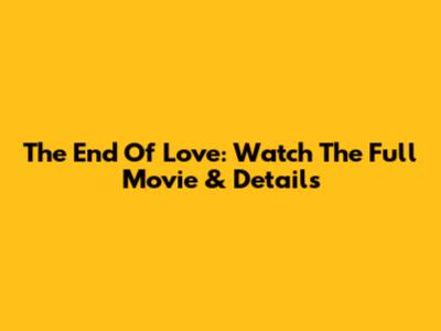 The End Of Love: Watch The Full Movie & Details