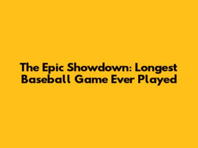 The Epic Showdown: Longest Baseball Game Ever Played