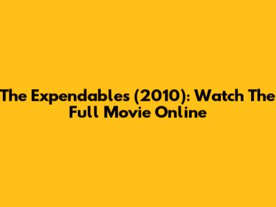 The Expendables (2010): Watch The Full Movie Online