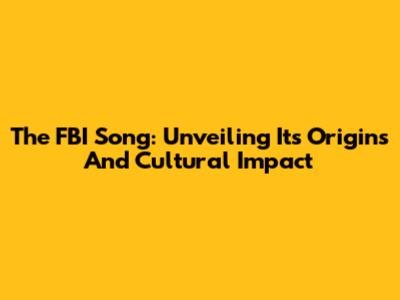 The FBI Song: Unveiling Its Origins And Cultural Impact