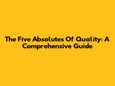 The Five Absolutes Of Quality: A Comprehensive Guide