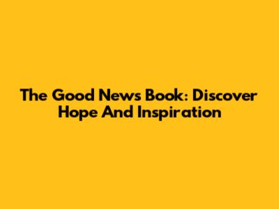 The Good News Book: Discover Hope And Inspiration