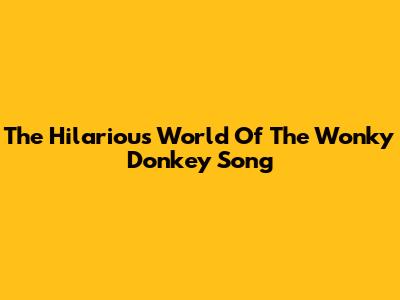 The Hilarious World Of The Wonky Donkey Song