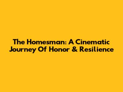 The Homesman: A Cinematic Journey Of Honor & Resilience