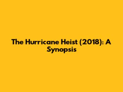 The Hurricane Heist (2018): A Synopsis