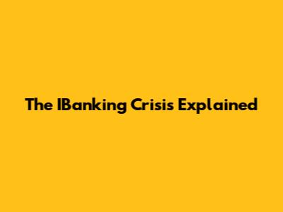 The IBanking Crisis Explained