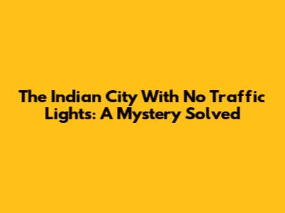 The Indian City With No Traffic Lights: A Mystery Solved