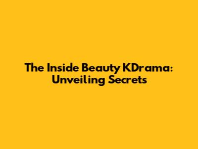 The Inside Beauty KDrama: Unveiling Secrets