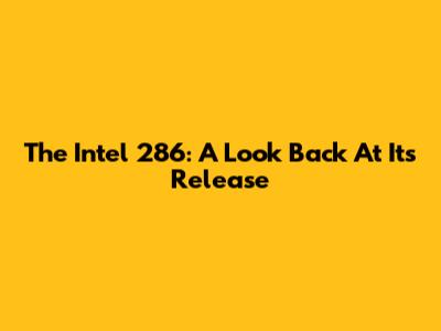 The Intel 286: A Look Back At Its Release