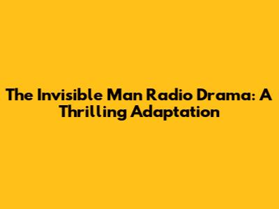 The Invisible Man Radio Drama: A Thrilling Adaptation