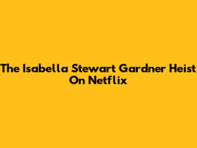 The Isabella Stewart Gardner Heist On Netflix