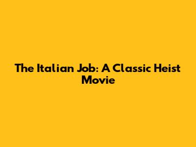 The Italian Job: A Classic Heist Movie