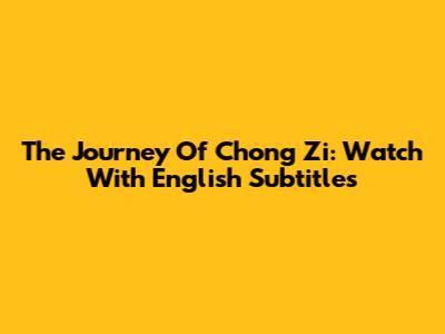 The Journey Of Chong Zi: Watch With English Subtitles