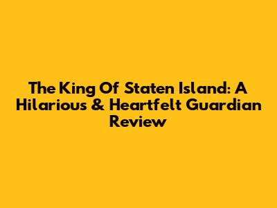 The King Of Staten Island: A Hilarious & Heartfelt Guardian Review