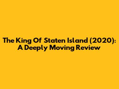 The King Of Staten Island (2020): A Deeply Moving Review