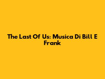 The Last Of Us: Musica Di Bill E Frank