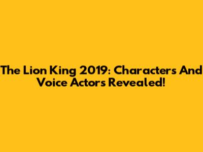 The Lion King 2019: Characters And Voice Actors Revealed!