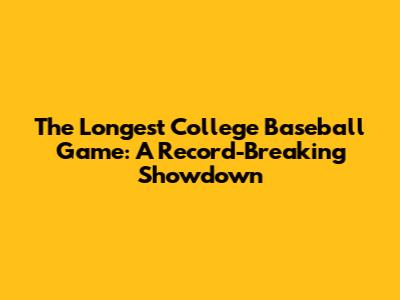 The Longest College Baseball Game: A Record-Breaking Showdown