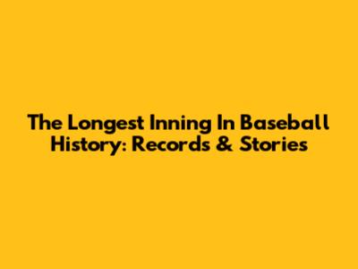 The Longest Inning In Baseball History: Records & Stories