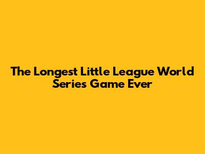 The Longest Little League World Series Game Ever