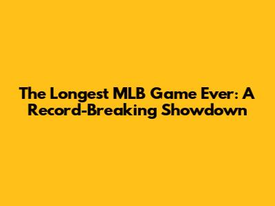 The Longest MLB Game Ever: A Record-Breaking Showdown