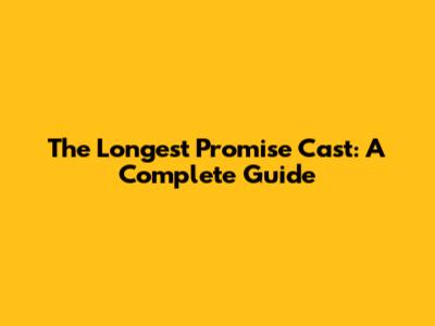 The Longest Promise Cast: A Complete Guide