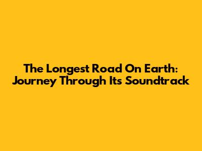The Longest Road On Earth: Journey Through Its Soundtrack