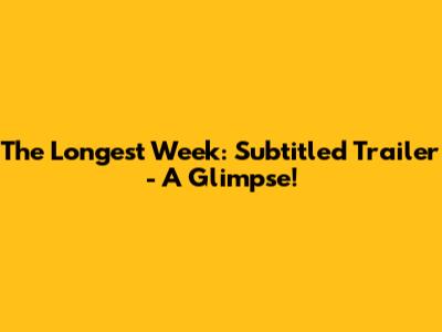 The Longest Week: Subtitled Trailer - A Glimpse!