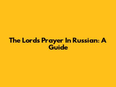 The Lord's Prayer In Russian: A Guide