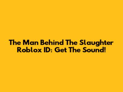 The Man Behind The Slaughter Roblox ID: Get The Sound!