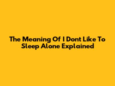 The Meaning Of 'I Don't Like To Sleep Alone' Explained