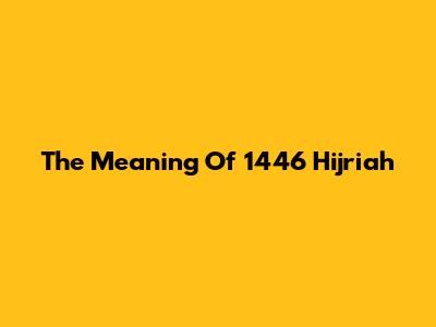 The Meaning Of 1446 Hijriah