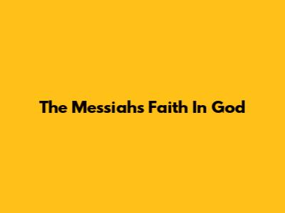 The Messiah's Faith In God