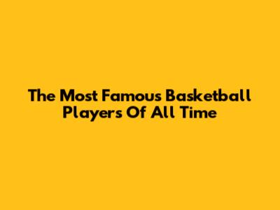 The Most Famous Basketball Players Of All Time