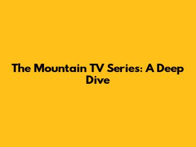 The Mountain TV Series: A Deep Dive
