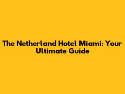 The Netherland Hotel Miami: Your Ultimate Guide