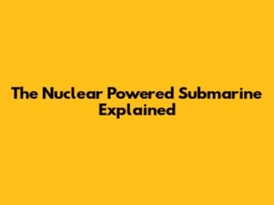 The Nuclear Powered Submarine Explained