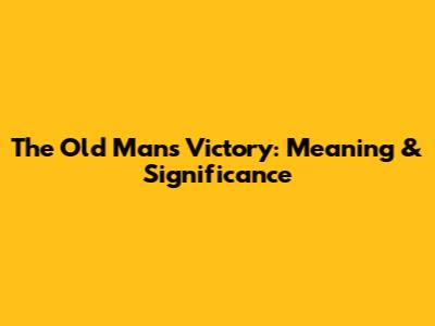 The Old Man's Victory: Meaning & Significance