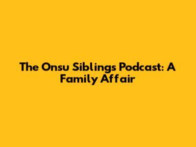 The Onsu Siblings Podcast: A Family Affair