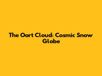 The Oort Cloud: Cosmic Snow Globe