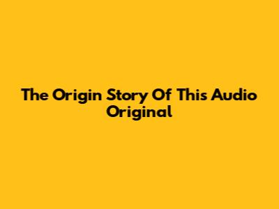 The Origin Story Of "This Audio Original"